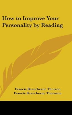 How to Improve Your Personality by Reading by Thorton, Francis Beauchesne