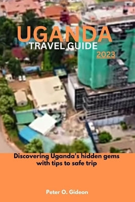 Uganda Travel Guide 2023: Discovering Rwanda's hidden gems with tips to safe trip by Gideon, Peter O.