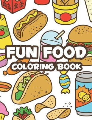 Fun Food Coloring Book: Childrens Coloring Sheets Of Food Designs And Illustrations, Trace And Color Activity Pages About Food by Woll, Billy