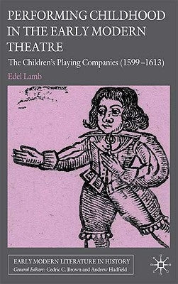 Performing Childhood in the Early Modern Theatre: The Children's Playing Companies (1599-1613) by Lamb, Edel