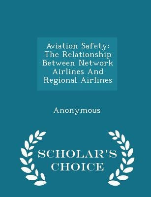 Aviation Safety: The Relationship Between Network Airlines and Regional Airlines - Scholar's Choice Edition by United States Congress Senate Committee