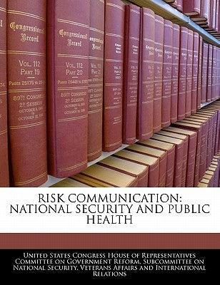 Risk Communication: National Security and Public Health by United States Congress House of Represen