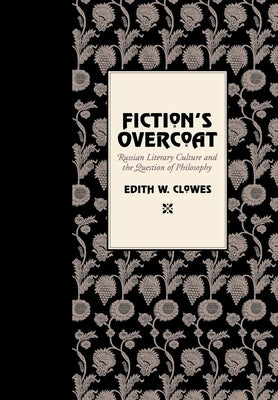 Fiction's Overcoat: Russian Literary Culture and the Question of Philosophy by Clowes, Edith W.