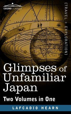 Glimpses of Unfamiliar Japan (Two Volumes in One) by Hearn, Lafcadio