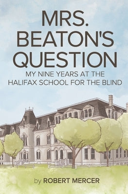 Mrs. Beaton's Question: My Nine Years at the Halifax School for the Blind by Mercer, Robert