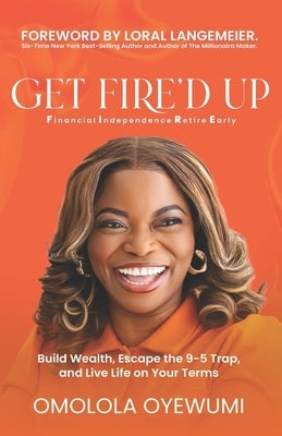 Get Fire'd Up: Build Wealth, Escape the 9-5 Trap, and Live Life on Your Terms by Oyewumi, Omolola