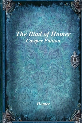 The Iliad of Homer: Cowper Edition by Homer