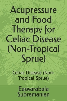 Acupressure and Food Therapy for Celiac Disease (Non-Tropical Sprue): Celiac Disease (Non-Tropical Sprue) by Subramanian, Easwarabala