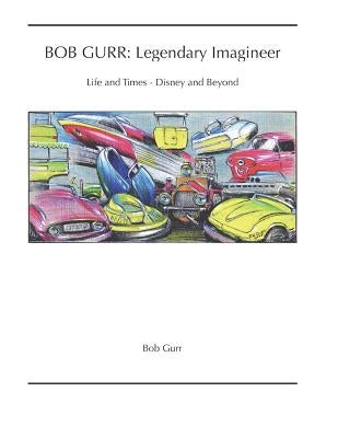 Bob Gurr: Legendary Imagineer: Life and Times - Disney and Beyond by Gurr, Bob