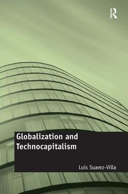 Globalization and Technocapitalism: The Political Economy of Corporate Power and Technological Domination by Suarez-Villa, Luis