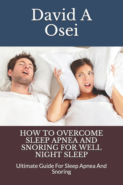 How to Overcome Sleep Apnea and Snoring for Well Night Sleep: Ultimate Guide For Sleep Apnea And Snoring by Osei, David a.