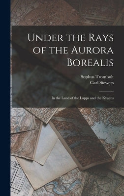 Under the Rays of the Aurora Borealis: In the Land of the Lapps and the Kvaens by Tromholt, Sophus