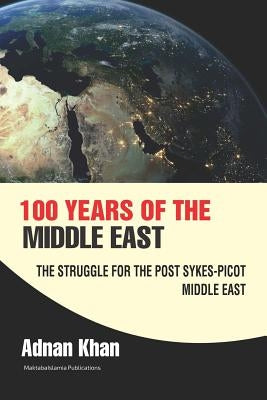 100 years of the Middle East: The Struggle for the Post Sykes-Picot Middle East by Islamia, Maktaba