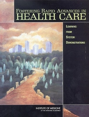 Fostering Rapid Advances in Health Care: Learning from System Demonstrations by Institute of Medicine