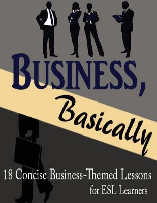 Business, Basically: 18 Concise Business-Themed Lessons for ESL Learners by Heeren, Kim