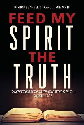 Feed My Spirit the Truth by , Bishop Evangelist Carl J. Mimms, III