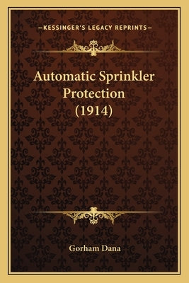 Automatic Sprinkler Protection (1914) by Dana, Gorham