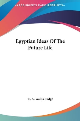 Egyptian Ideas Of The Future Life by Budge, E. a. Wallis
