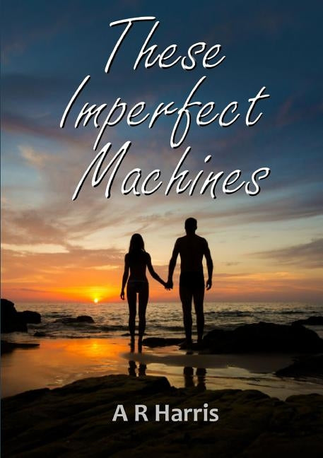 These Imperfect Machines by Harris, A. R.