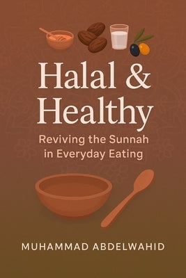 Halal & Healthy: Reviving the Sunnah in Everyday Eating by Abdelwahid, Muhammad