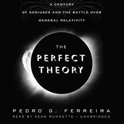 The Perfect Theory: A Century of Geniuses and the Battle Over General Relativity by Ferreira, Pedro G.