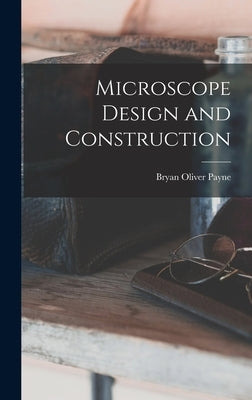 Microscope Design and Construction by Payne, Bryan Oliver