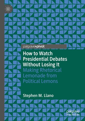 How to Watch Presidential Debates Without Losing It: Making Rhetorical Lemonade from Political Lemons by Llano, Stephen M.