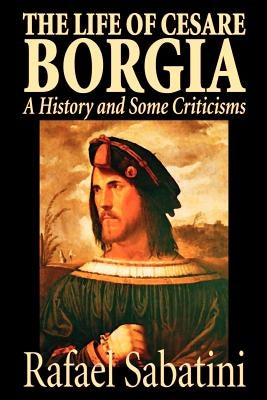 The Life of Cesare Borgia by Rafael Sabatini, Biography & Autobiography, Historical by Sabatini, Rafael
