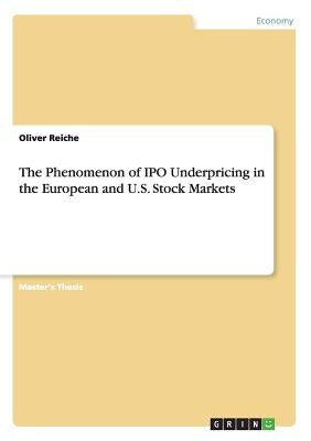 The Phenomenon of IPO Underpricing in the European and U.S. Stock Markets by Reiche, Oliver