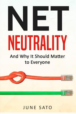 Net Neutrality: And Why It Should Matter to Everyone by Sato, June