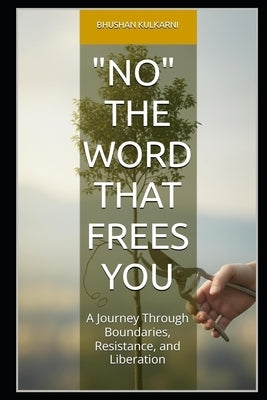 No: The Word That Frees You: A Journey Through Boundaries, Resistance, and Liberation by Kulkarni, Bhushan