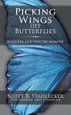 Picking Wings Off Butterflies: A Father and Son TBI Memoir by Stahlecker, Scott R.