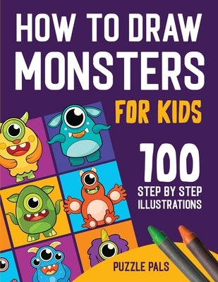How To Draw Monsters: 100 Step By Step Drawings For Kids Ages 4 - 8 by Pals, Puzzle