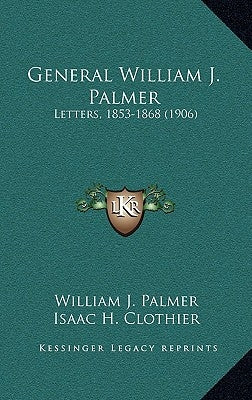 General William J. Palmer: Letters, 1853-1868 (1906) by Palmer, William J.