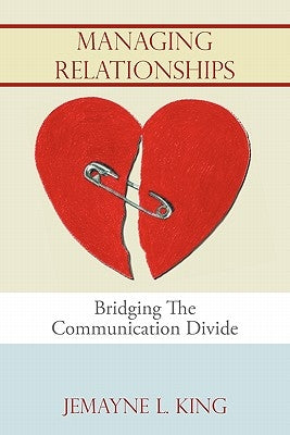 Managing Relationships: Bridging The Communication Divide by King, Jemayne L.