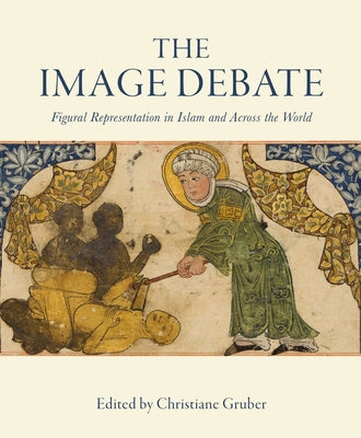 The Image Debate: Figural Representation in Islam and Across the World by Gruber, Christiane