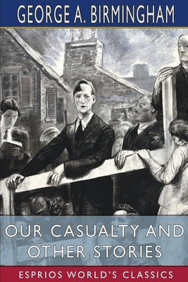 Our Casualty and Other Stories (Esprios Classics) by Birmingham, George A.