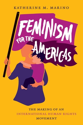 Feminism for the Americas: The Making of an International Human Rights Movement by Marino, Katherine M.