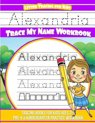 Alexandria Letter Tracing for Kids Trace my Name Workbook: Tracing Books for Kids ages 3 - 5 Pre-K & Kindergarten Practice Workbook by Garcia, Elise