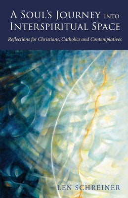A Soul's Journey into Interspiritual Space: Reflections for Christians, Catholics, and Contemplatives by Schreiner, Len