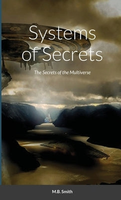 Systems of Secrets: The Secrets of the Multiverse by Smith, M. B.