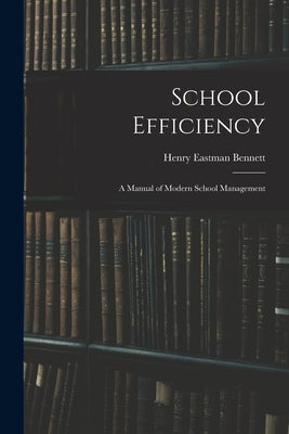School Efficiency: A Manual of Modern School Management by Bennett, Henry Eastman