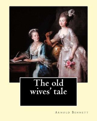The old wives' tale. By: Arnold Bennett: Novel by Bennett, Arnold