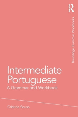 Intermediate Portuguese: A Grammar and Workbook by Sousa, Cristina