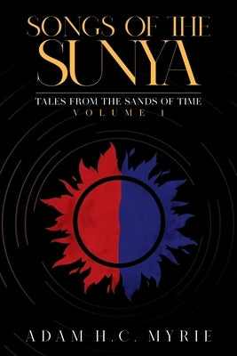 Songs of the Sunya: Tales from the Sands of Time Volume I by Adam H C Myrie