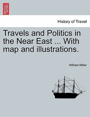 Travels and Politics in the Near East ... With map and illustrations. by Miller, William
