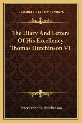 The Diary And Letters Of His Excellency Thomas Hutchinson V1 by Hutchinson, Peter Orlando