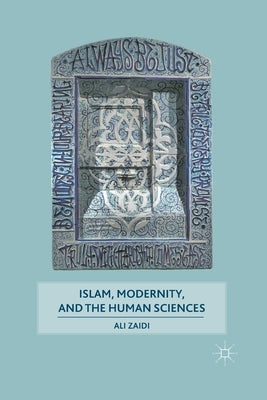 Islam, Modernity, and the Human Sciences by Zaidi, A.