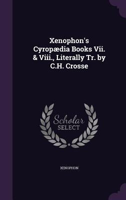 Xenophon's Cyropædia Books Vii. & Viii., Literally Tr. by C.H. Crosse by Xenophon