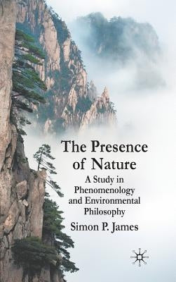 The Presence of Nature: A Study in Phenomenology and Environmental Philosophy by James, S.